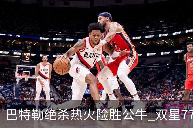 巴特勒绝杀热火险胜公牛 双星77分森林狼大胜